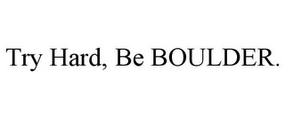 TRY HARD, BE BOULDER.