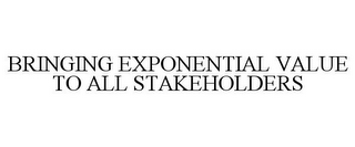 BRINGING EXPONENTIAL VALUE TO ALL STAKEHOLDERS