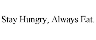 STAY HUNGRY, ALWAYS EAT.