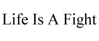 LIFE IS A FIGHT