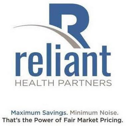 R RELIANT HEALTH PARTNERS MAXIMUM SAVINGS. MINIMUM NOISE. THAT'S THE POWER OF FAIR MARKET PRICING.