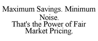 MAXIMUM SAVINGS. MINIMUM NOISE. THAT'S THE POWER OF FAIR MARKET PRICING.