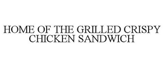 HOME OF THE GRILLED CRISPY CHICKEN SANDWICH