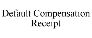 DEFAULT COMPENSATION RECEIPT