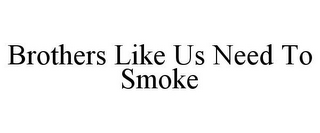 BROTHERS LIKE US NEED TO SMOKE