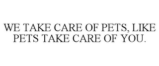 WE TAKE CARE OF PETS, LIKE PETS TAKE CARE OF YOU.