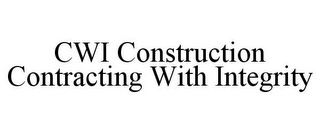 CWI CONSTRUCTION CONTRACTING WITH INTEGRITY