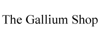 THE GALLIUM SHOP