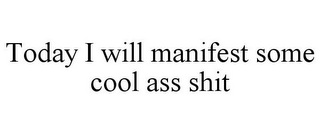 TODAY I WILL MANIFEST SOME COOL ASS SHIT