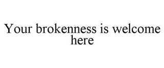 YOUR BROKENNESS IS WELCOME HERE