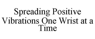 SPREADING POSITIVE VIBRATIONS ONE WRISTAT A TIME