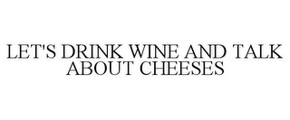 LET'S DRINK WINE AND TALK ABOUT CHEESES