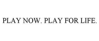 PLAY NOW. PLAY FOR LIFE.