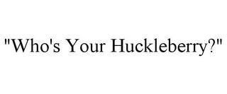 "WHO'S YOUR HUCKLEBERRY?"