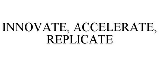 INNOVATE, ACCELERATE, REPLICATE