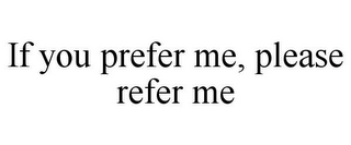 IF YOU PREFER ME, PLEASE REFER ME
