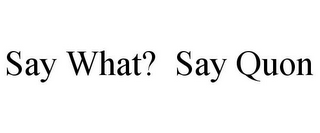 SAY WHAT? SAY QUON