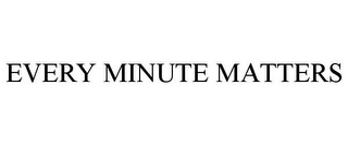 EVERY MINUTE MATTERS