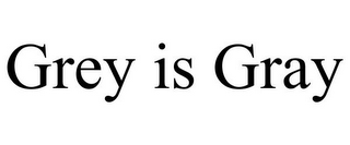 GREY IS GRAY