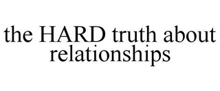 THE HARD TRUTH ABOUT RELATIONSHIPS