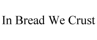 IN BREAD WE CRUST