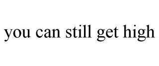 YOU CAN STILL GET HIGH