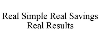 REAL SIMPLE REAL SAVINGS REAL RESULTS