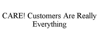 CARE! CUSTOMERS ARE REALLY EVERYTHING