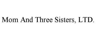 MOM AND THREE SISTERS, LTD.