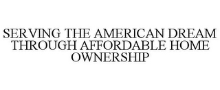 SERVING THE AMERICAN DREAM THROUGH AFFORDABLE HOME OWNERSHIP