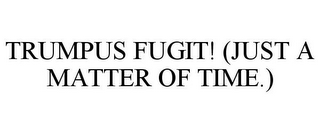 TRUMPUS FUGIT! (JUST A MATTER OF TIME.)