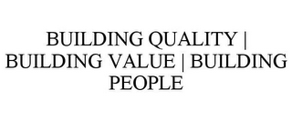 BUILDING QUALITY | BUILDING VALUE | BUILDING PEOPLE