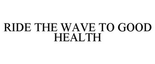 RIDE THE WAVE TO GOOD HEALTH