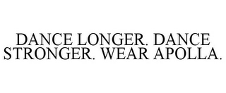 DANCE LONGER. DANCE STRONGER. WEAR APOLLA.