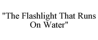 "THE FLASHLIGHT THAT RUNS ON WATER"