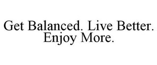 GET BALANCED. LIVE BETTER. ENJOY MORE.