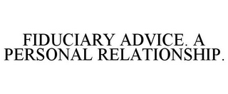 FIDUCIARY ADVICE. A PERSONAL RELATIONSHIP.