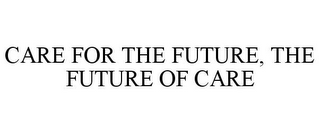 CARE FOR THE FUTURE, THE FUTURE OF CARE