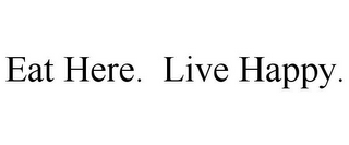 EAT HERE. LIVE HAPPY.