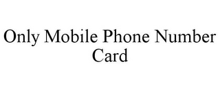 ONLY MOBILE PHONE NUMBER CARD