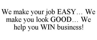 WE MAKE YOUR JOB EASY... WE MAKE YOU LOOK GOOD... WE HELP YOU WIN BUSINESS!