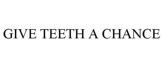 GIVE TEETH A CHANCE