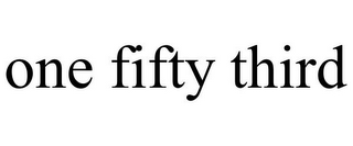 ONE FIFTY THIRD