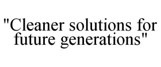 "CLEANER SOLUTIONS FOR FUTURE GENERATIONS"