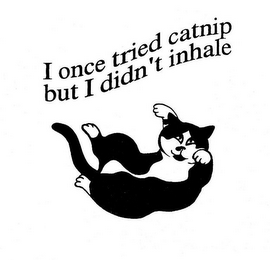 I ONCE TRIED CATNIP BUT I DIDN'T INHALE