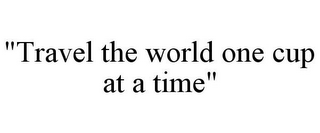 "TRAVEL THE WORLD ONE CUP AT A TIME"