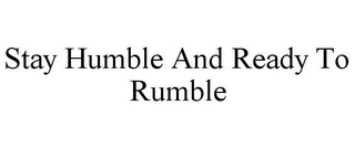 STAY HUMBLE AND READY TO RUMBLE