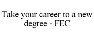 TAKE YOUR CAREER TO A NEW DEGREE - FEC