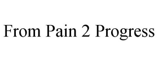 FROM PAIN 2 PROGRESS