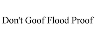 DON'T GOOF FLOOD PROOF